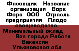 Фасовщик › Название организации ­ Ворк Форс, ООО › Отрасль предприятия ­ Плодо-, овощеводство › Минимальный оклад ­ 26 000 - Все города Работа » Вакансии   . Ульяновская обл.,Барыш г.